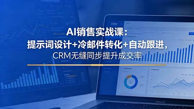 AI销售实战课：提示词设计+冷邮件转化+自动跟进，CRM无缝同步提升成交率-星空网创资源