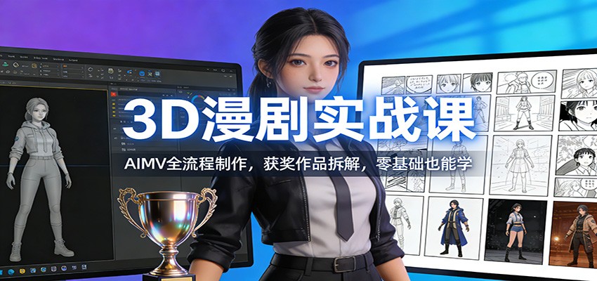 3D漫剧实战课：AIMV全流程制作，获奖作品拆解，零基础也能学-星空网创资源