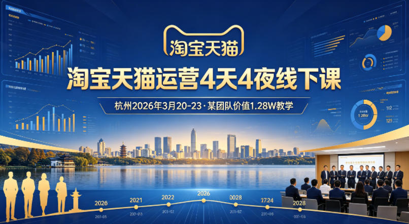 淘宝天猫运营4天4夜杭州2026年3月20-23线下课,某团队价值1.28W的教学-星空网创资源
