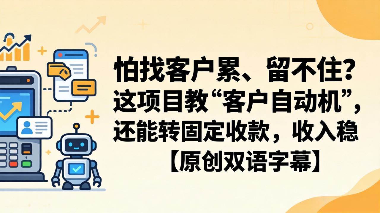 (18203期)怕找客户累、留不住?这项目教 “客户自动机”,还能转固定收款,收入稳【原创双语字幕】-星空网创资源