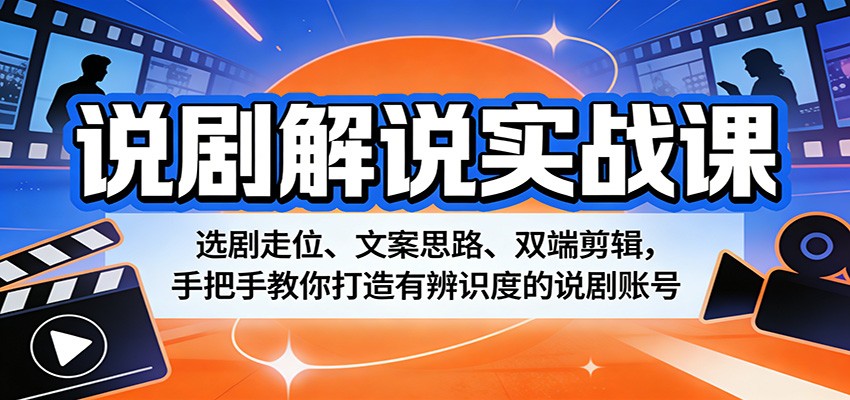 说剧解说实战课：选剧走位、文案思路、双端剪辑，手把手教你打造有辨识度的说剧账号-星空网创资源