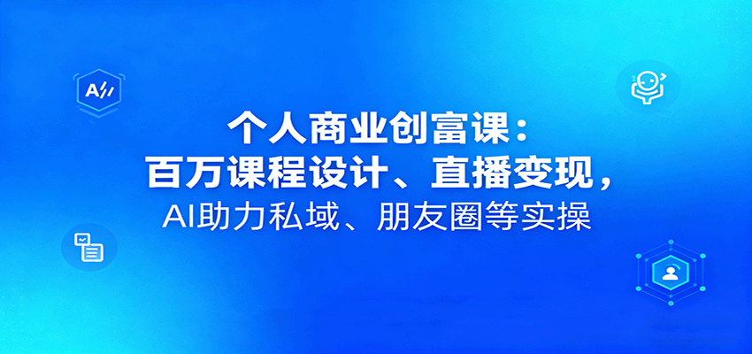 个人商业创富课：百万课程设计、直播变现，AI助力私域、朋友圈等实操-星空网创资源