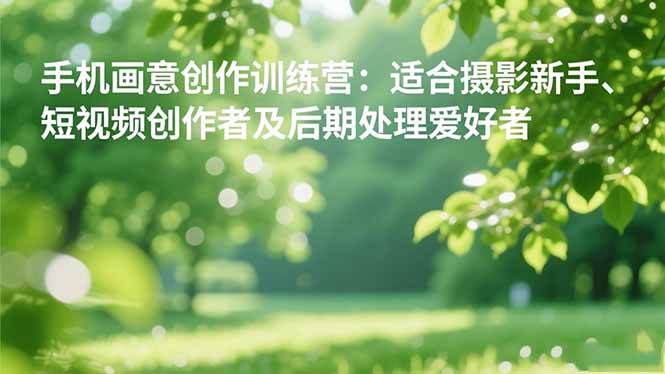 （16510期）手机摄影之画意创作训练营：适合摄影新手、短视频创作者及后期处理爱好者-星空网创资源