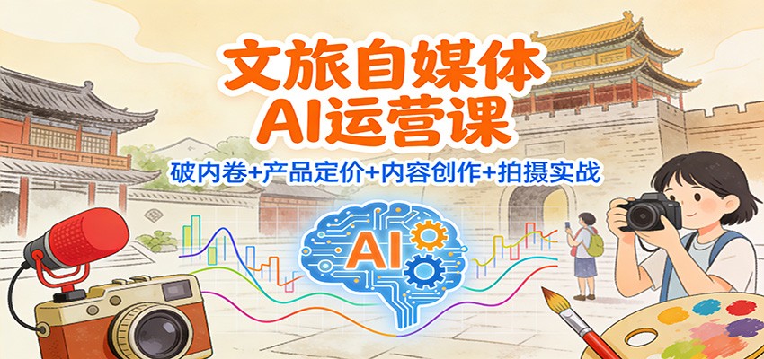 文旅自媒体AI运营课：破内卷+产品定价+内容创作+拍摄实战-星空网创资源