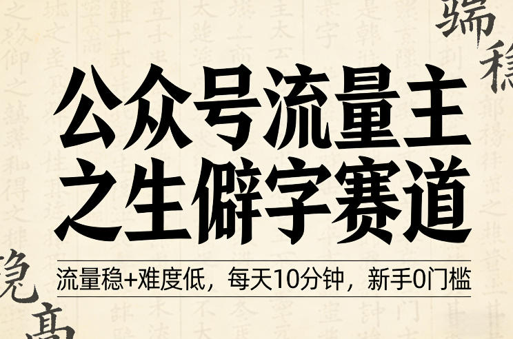 公众号流量主之生僻字赛道,流量稳+难度低,每天10分钟,新手0门槛-星空网创资源