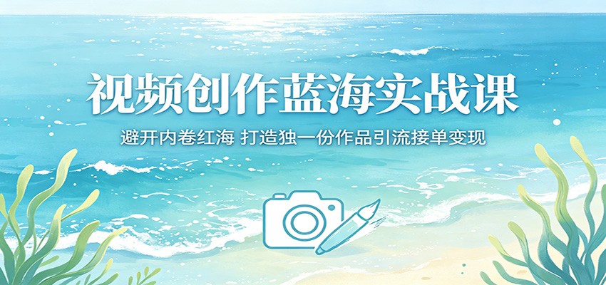 视频创作蓝海实战课:避开内卷红海,打造独一份作品引流接单变现-星空网创资源