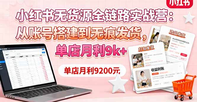 （16241期）小红书无货源全链路实战营：从账号搭建到无痕发货，单店月利9k+-星空网创资源