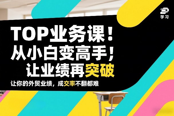 外贸TOP业务课,从小白变高手,或让业绩再突破,让你的外贸业绩,成交率不翻倍都难 外贸TOP业务课,从小白变高手,或让业绩再突破,让你的外贸业绩,成交率不翻倍都难