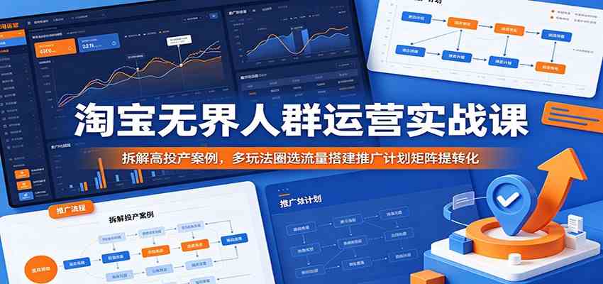 淘宝无界人群运营实战课:拆解高投产案例,多玩法圈选流量搭建推广计划矩阵提转化-星空网创资源