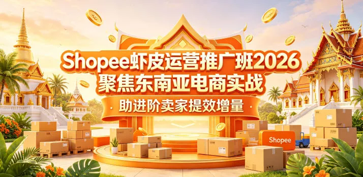 Shopee虾皮运营推广班2026,聚焦东南亚电商实战,助进阶卖家提效增量-星空网创资源