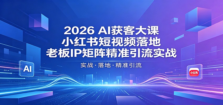 2026AI获客大课：小红书短视频落地，老板IP矩阵精准引流实战-星空网创资源