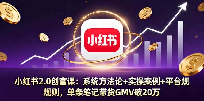 (16162期)小红书2.0创富课:系统方法论+实操案例+平台规则,单条笔记带货GMV破20万-星空网创资源