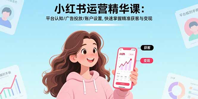 小红书运营精华课-更新:平台认知/广告投放/账户设置,快速掌握精准获客与变现-星空网创资源