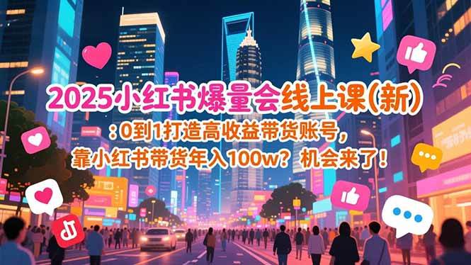 (16989期)2025小红书爆量会线上课(新) :0到1打造高收益带货账号,靠小红书带货年入100w?机会来了! (16989期)2025小红书爆量会线上课(新) :0到1打造高收益带货账号,靠小红书带货年入100w?机会来了!