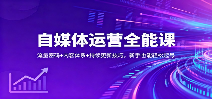 自媒体运营全能课：流量密码+内容体系+持续更新技巧，新手也能轻松起号-星空网创资源