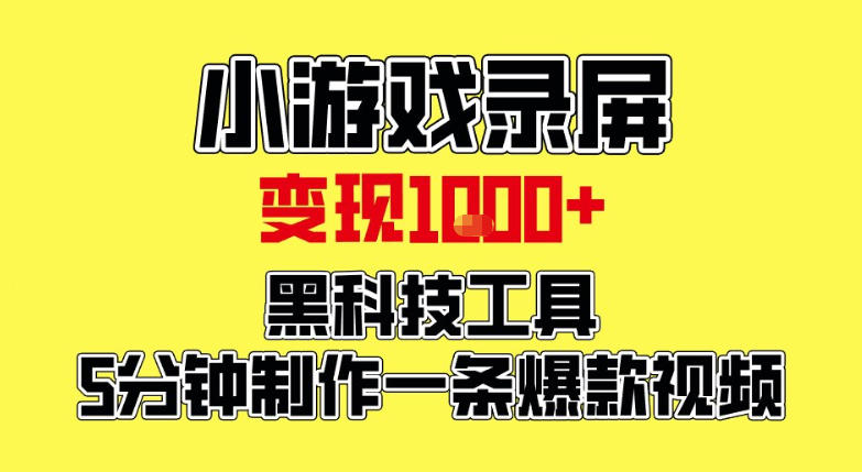 小游戏录屏项目，日变现1k，黑科技工具5分钟制作一条爆款视频，新人小白皆可上手【揭秘】-星空网创资源