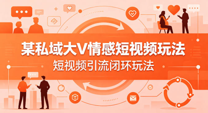 某私域大V情感短视频玩法,短视频引流闭环玩法-星空网创资源