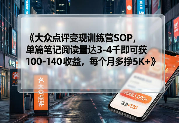 大众点评变现训练营SOP,单篇笔记阅读量达3-4千即可获100-140收益,每个月多挣5K+-星空网创资源