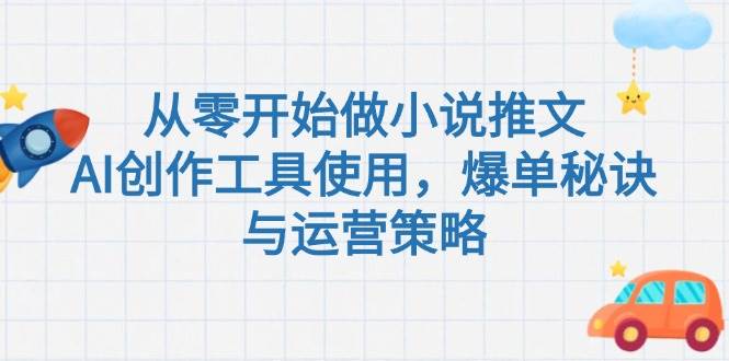 从零开始做小说推文,AI创作工具使用,爆单秘诀与运营策略-星空网创资源