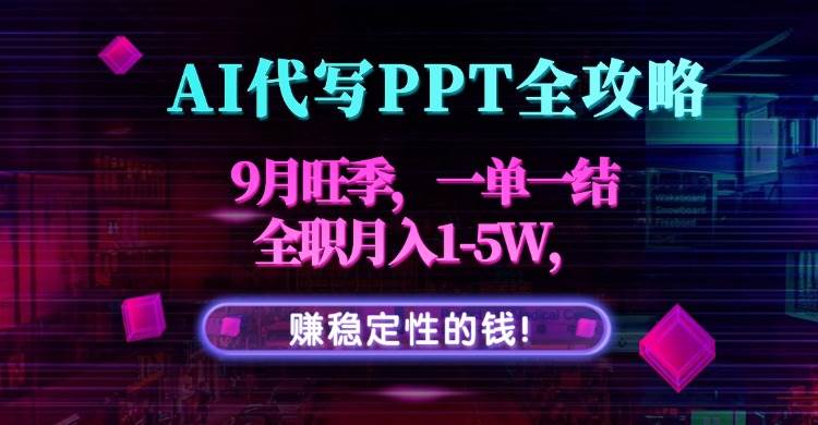 (15915期)AI代写PPT全攻略,9月旺季,一单一结,全职月入1-5W,赚稳定性的钱!-星空网创资源