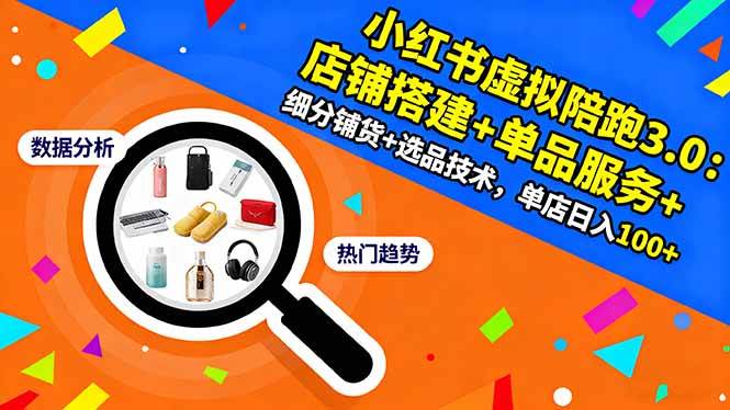 (16451期)小红书虚拟陪跑3.0:店铺搭建+单品服务+细分铺货+选品技术,单店日入100+-星空网创资源