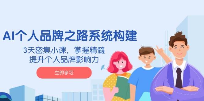 AI个人品牌之路系统构建,3天密集小课,掌握精髓,提升个人品牌影响力-星空网创资源
