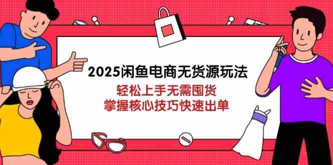 2025闲鱼电商无货源玩法:轻松上手无需囤货,掌握核心技巧快速出单-星空网创资源