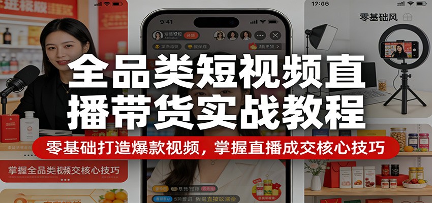 全品类短视频直播带货实战教程：零基础打造爆款视频，掌握直播成交核心技巧-星空网创资源