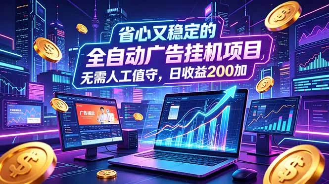 全自动广告挂机项目,全程无需人工值守。稳定创收每日收益200+-星空网创资源
