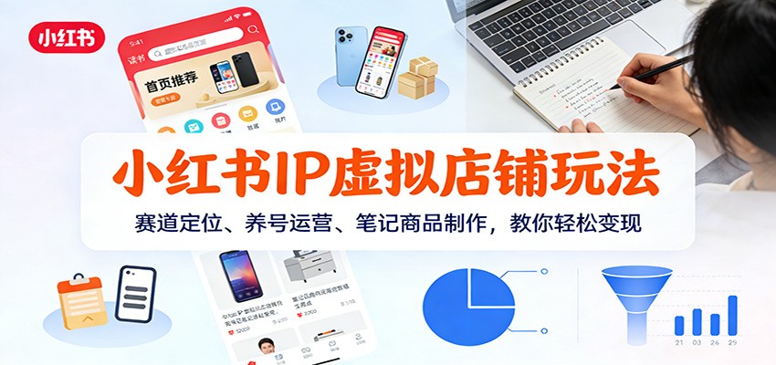 小红书IP虚拟店铺玩法，赛道定位、养号运营、笔记商品制作，教你轻松变现-星空网创资源