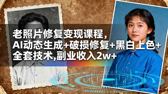 (16379期)老照片修复变现课程,AI动态生成+破损修复+黑白上色+全套技术,副业收入2w+-星空网创资源