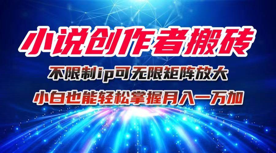 (16209期)小说创作者搬砖玩法,不限制IP简单无脑 可矩阵无限放大小白也能实现轻…-星空网创资源