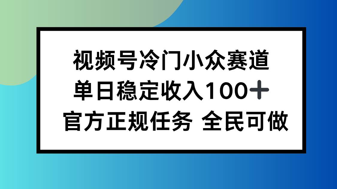 （16234期）视频号小众赛道，单日稳定收入100+，适合所有人-星空网创资源
