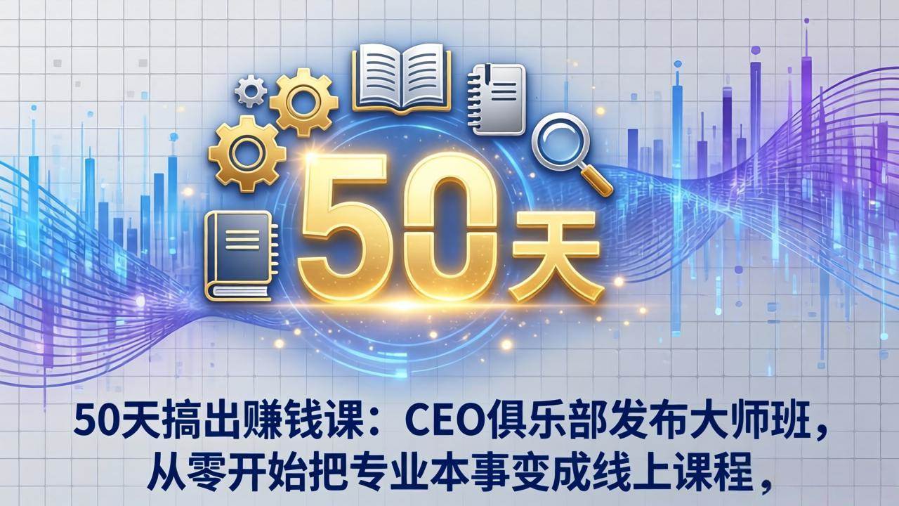 (17712期)50天搞出赚钱课:CEO俱乐部发布大师班,从零开始把专业本事变成线上课程-星空网创资源