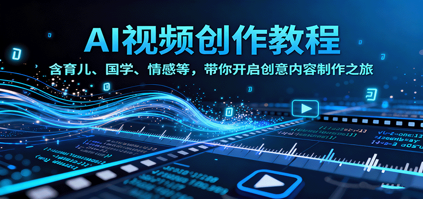 AI视频创富课，含育儿、国学、情感等，带你开启创意内容制作之旅-星空网创资源