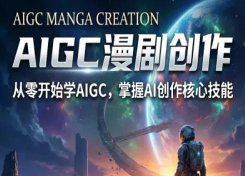 AIGC精品漫剧创作全流程解析，S级漫剧教学，从零开始学AIGC漫剧创作-星空网创资源