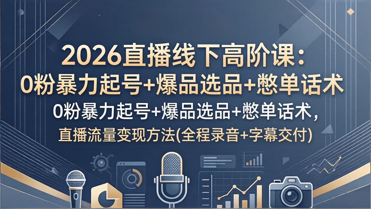 2026直播线下高阶课:0粉暴力起号+爆品选品+憋单话术,直播流量变现方法(全程录音+字幕交付-星空网创资源