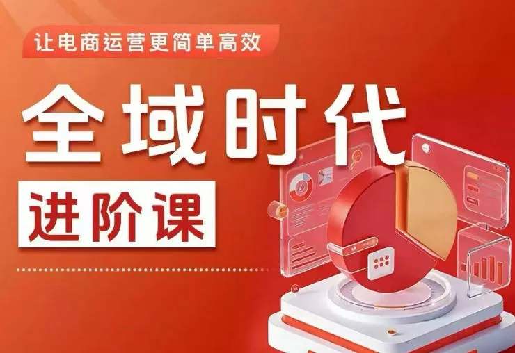 全域时代进阶课,更简单高效的全域投放实操,让电商运营更简单高效-星空网创资源
