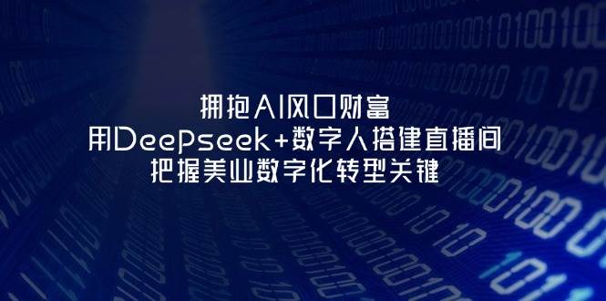 拥抱AI风口财富:用Deepseek+数字人搭建直播间,把握美业数字化转型关键-星空网创资源