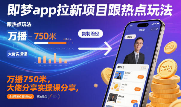 即梦app拉新项目跟热点玩法，万播750米，大佬分享实操课分享，全流程教你复制收益-星空网创资源