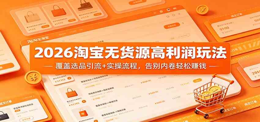 2026淘宝无货源高利润玩法:覆盖选品引流+实操流程,告别内卷轻松赚钱-星空网创资源