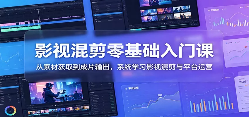 影视混剪零基础入门课：从素材获取到成片输出，系统学习影视混剪与平台运营-星空网创资源