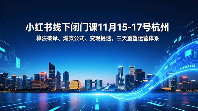 小红书线下闭门课11月15-17号杭州，算法破译、爆款公式、变现提速，三天重塑运营体系-星空网创资源