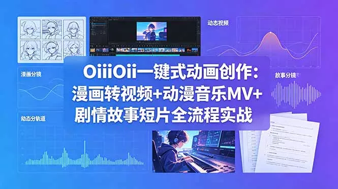 OiiOii一键式动画创作:漫画转视频+动漫音乐MV+剧情故事短片全流程实战-星空网创资源