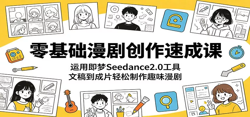零基础漫剧创作速成课：运用即梦Seedance2.0工具，文稿到成片轻松制作趣味漫剧-星空网创资源