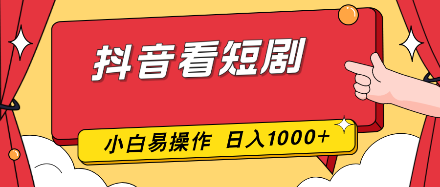 抖音看短剧,一部手机,零投入,小白轻松上手,简单易操作,一天1000+-星空网创资源