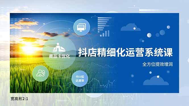 抖店精细化运营系统课，商品卡优化、达人建联、千川投放，全方位提效增润-星空网创资源