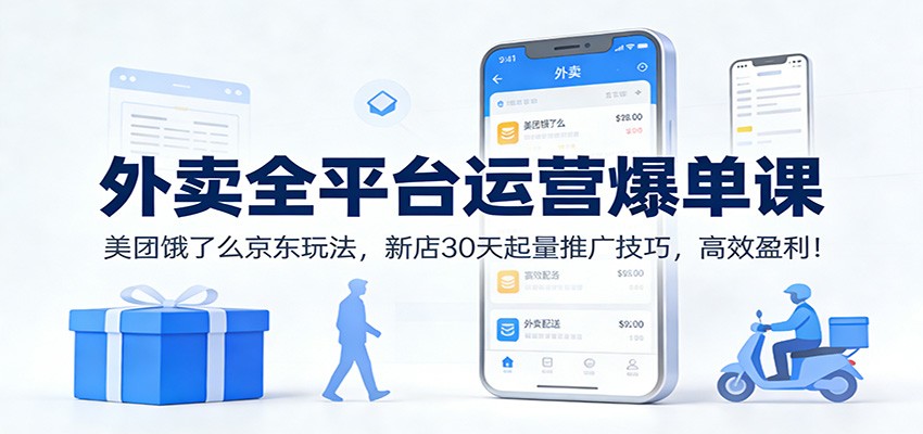 外卖全平台运营爆单课：美团饿了么京东玩法，新店30天起量推广技巧，高效盈利！-星空网创资源