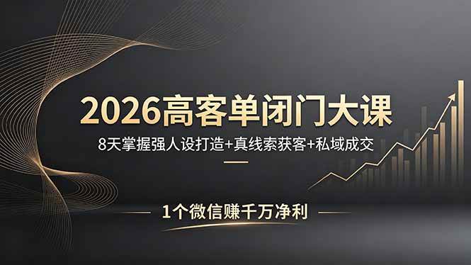 (18200期)2026高客单闭门大课,8 天掌握强人设打造 + 真线索获客 + 私域成交,1 个微信赚千万净利-星空网创资源
