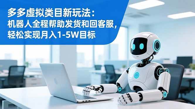 (16721期)多多虚拟类目新玩法:机器人全程帮助发货和回客服,轻松实现月入1-5W目标-星空网创资源